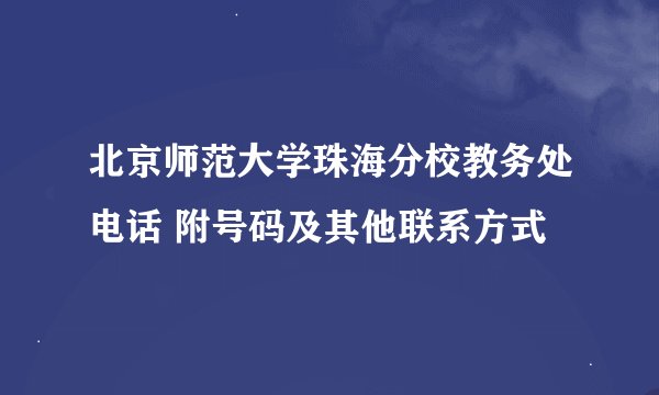 北京师范大学珠海分校教务处电话 附号码及其他联系方式