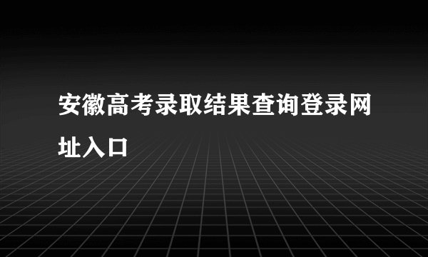 安徽高考录取结果查询登录网址入口