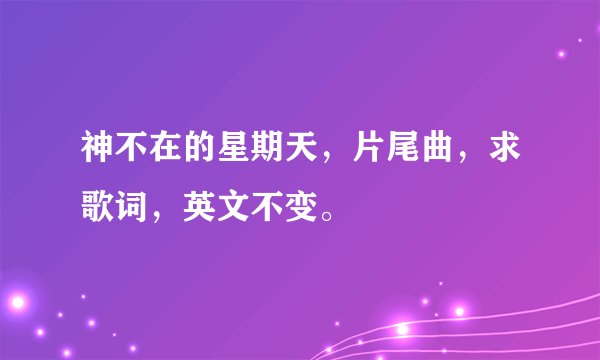 神不在的星期天，片尾曲，求歌词，英文不变。