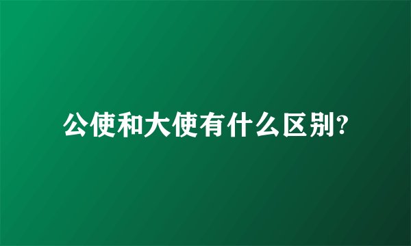 公使和大使有什么区别?