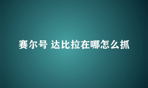 赛尔号 达比拉在哪怎么抓