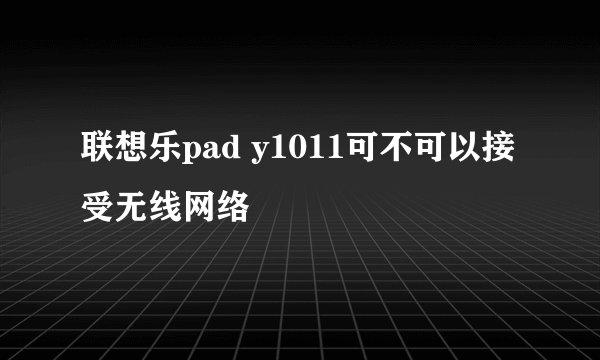 联想乐pad y1011可不可以接受无线网络