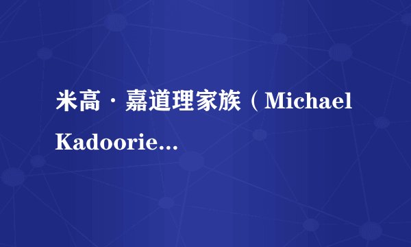 米高·嘉道理家族（Michael Kadoorie）是一个什么样的家族？