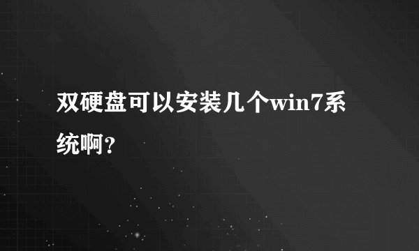 双硬盘可以安装几个win7系统啊？