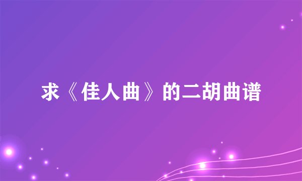 求《佳人曲》的二胡曲谱