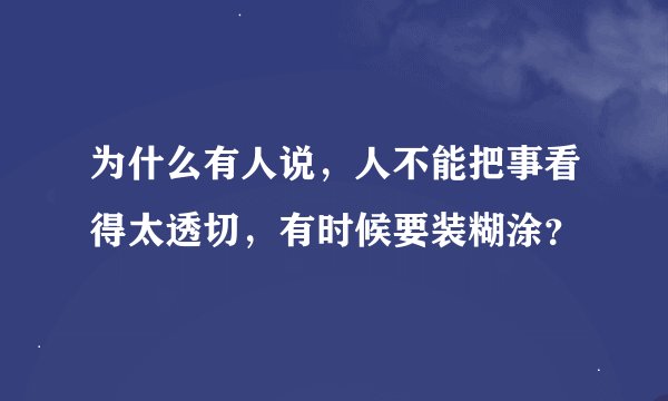 为什么有人说，人不能把事看得太透切，有时候要装糊涂？