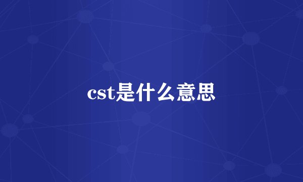 cst是什么意思