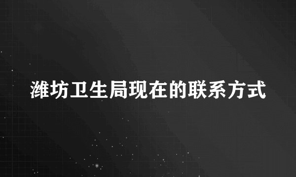 潍坊卫生局现在的联系方式