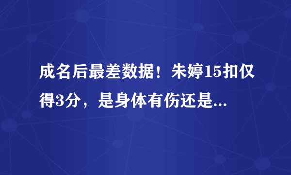 成名后最差数据！朱婷15扣仅得3分，是身体有伤还是被研究透了？