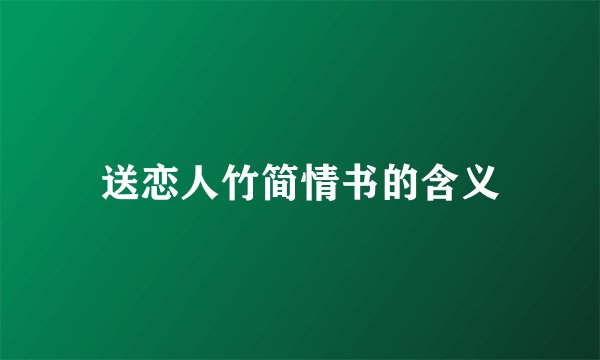 送恋人竹简情书的含义