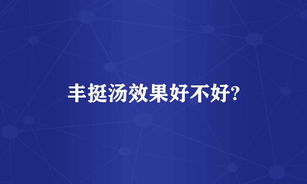 丰挺汤效果好不好?