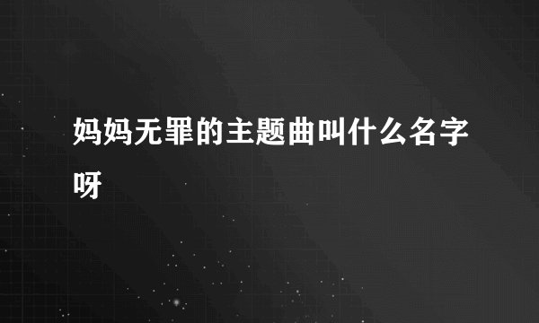 妈妈无罪的主题曲叫什么名字呀