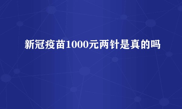 新冠疫苗1000元两针是真的吗