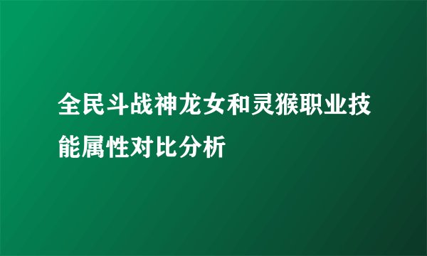 全民斗战神龙女和灵猴职业技能属性对比分析