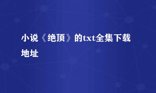 小说《绝顶》的txt全集下载地址