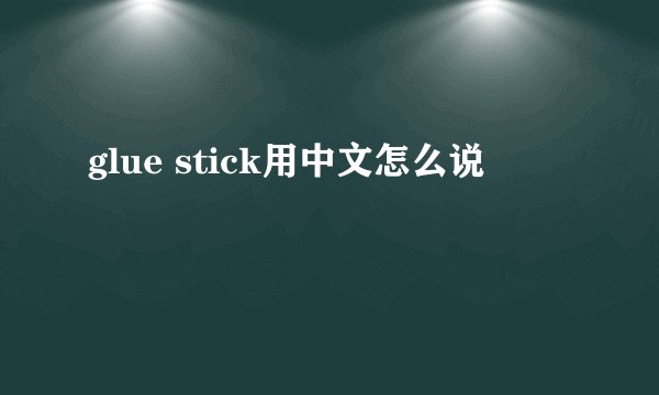 glue stick用中文怎么说