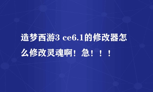 造梦西游3 ce6.1的修改器怎么修改灵魂啊！急！！！