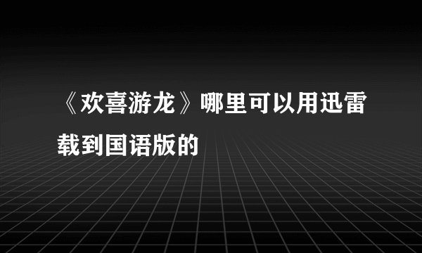 《欢喜游龙》哪里可以用迅雷载到国语版的