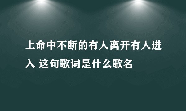 上命中不断的有人离开有人进入 这句歌词是什么歌名