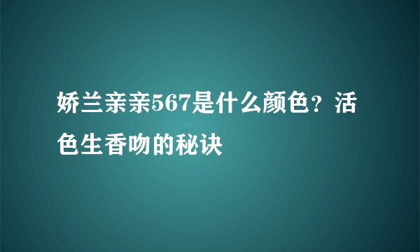 娇兰亲亲567是什么颜色?活色生香吻的秘诀