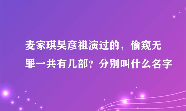麦家琪吴彦祖演过的，偷窥无罪一共有几部？分别叫什么名字