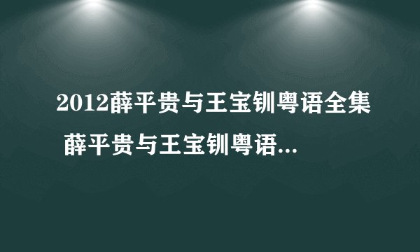 2012薛平贵与王宝钏粤语全集 薛平贵与王宝钏粤语版全集 新薛平贵与王宝钏陈浩民版电视剧全集
