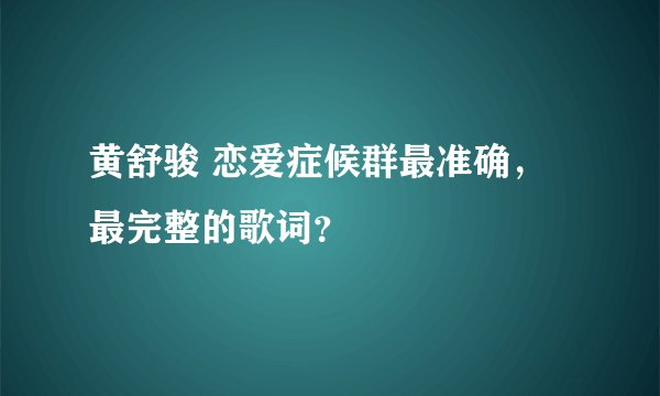 黄舒骏 恋爱症候群最准确，最完整的歌词？