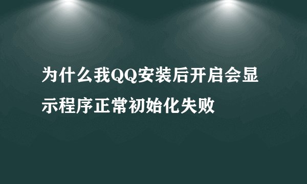 为什么我QQ安装后开启会显示程序正常初始化失败