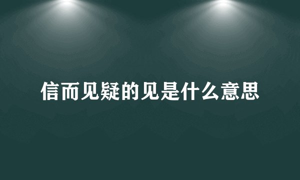 信而见疑的见是什么意思