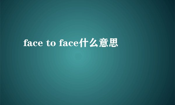 face to face什么意思