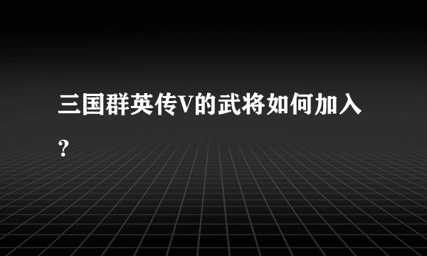 三国群英传V的武将如何加入？