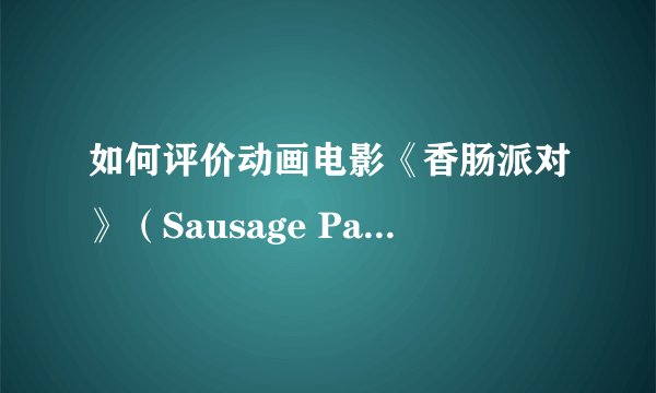 如何评价动画电影《香肠派对》（Sausage Party）？