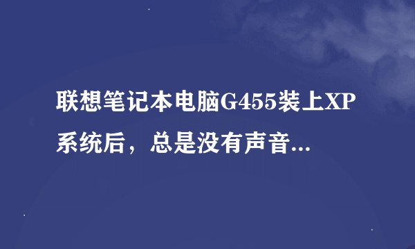 联想笔记本电脑G455装上XP系统后，总是没有声音，声卡驱动怎么装