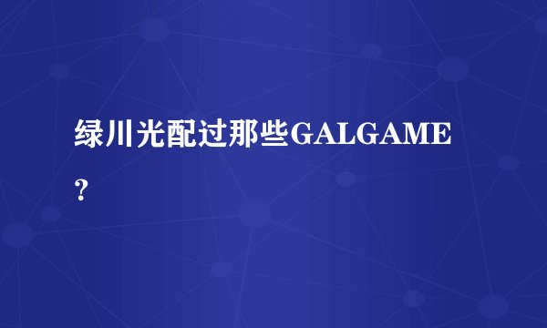 绿川光配过那些GALGAME？