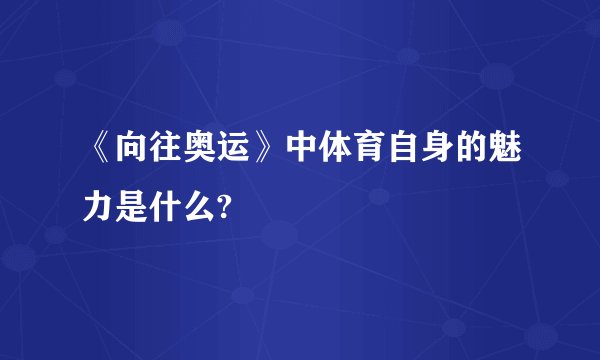 《向往奥运》中体育自身的魅力是什么?