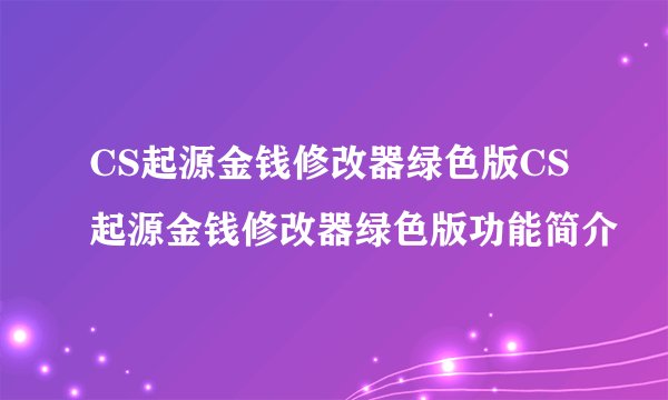 CS起源金钱修改器绿色版CS起源金钱修改器绿色版功能简介