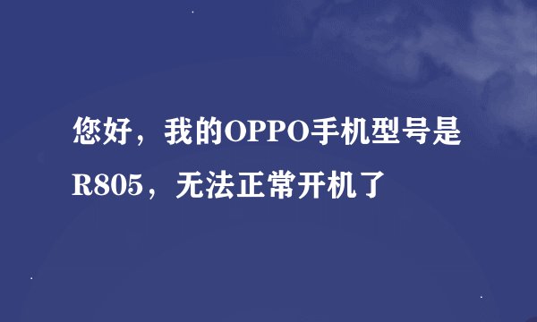 您好，我的OPPO手机型号是R805，无法正常开机了