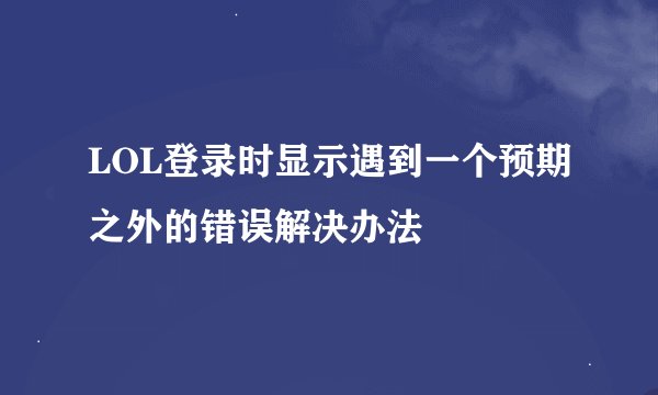LOL登录时显示遇到一个预期之外的错误解决办法