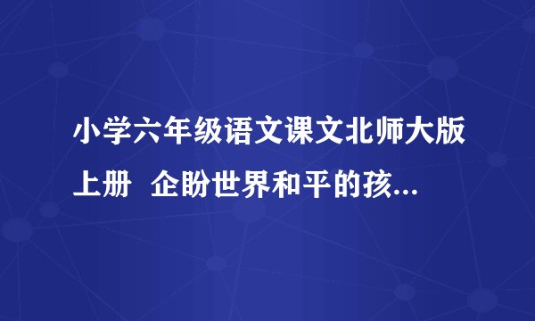 小学六年级语文课文北师大版上册  企盼世界和平的孩子  这篇故事的资料