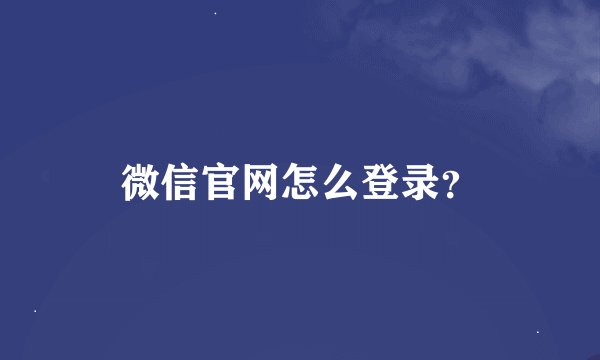 微信官网怎么登录？