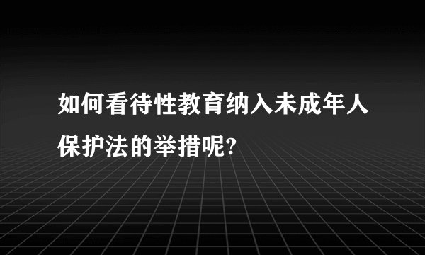 如何看待性教育纳入未成年人保护法的举措呢?