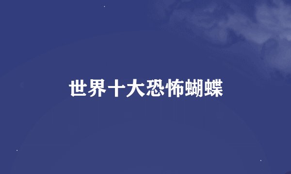 世界十大恐怖蝴蝶
