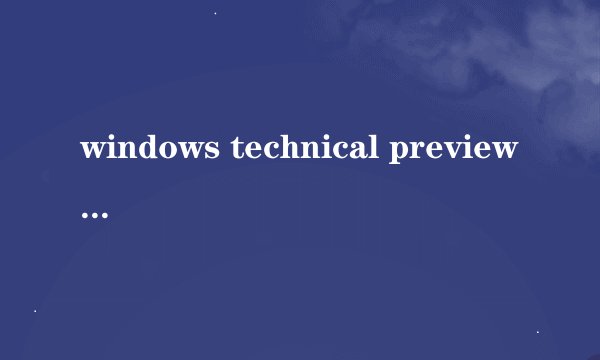 windows technical preview是啥意思