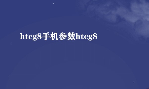 htcg8手机参数htcg8