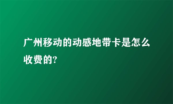 广州移动的动感地带卡是怎么收费的?