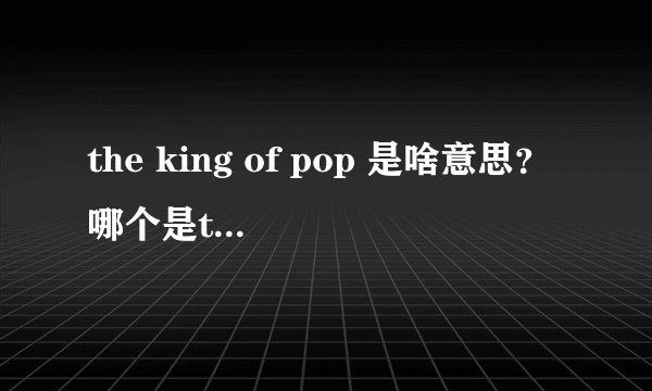 the king of pop 是啥意思？哪个是the king of pop ？