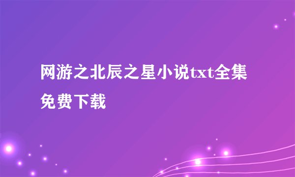 网游之北辰之星小说txt全集免费下载