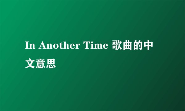 In Another Time 歌曲的中文意思
