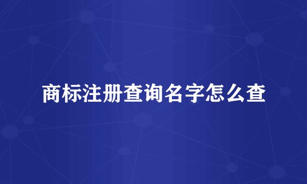 商标注册查询名字怎么查