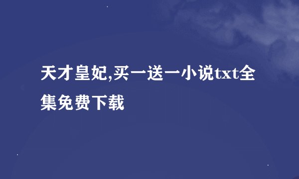 天才皇妃,买一送一小说txt全集免费下载